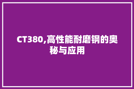 CT380,高性能耐磨钢的奥秘与应用