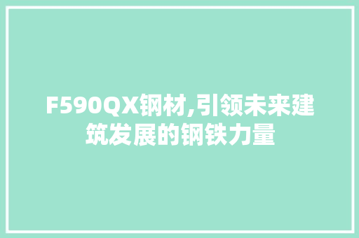F590QX钢材,引领未来建筑发展的钢铁力量