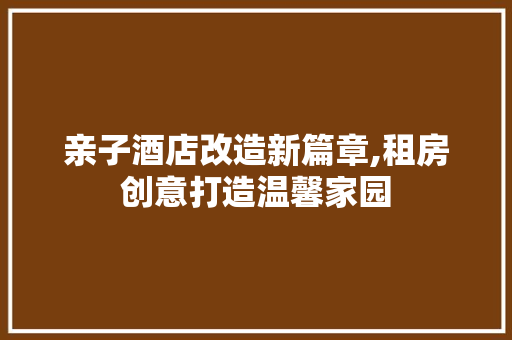 亲子酒店改造新篇章,租房创意打造温馨家园