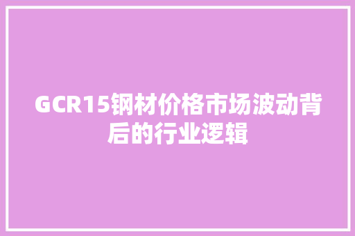 GCR15钢材价格市场波动背后的行业逻辑