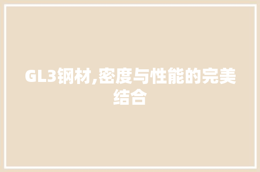 GL3钢材,密度与性能的完美结合