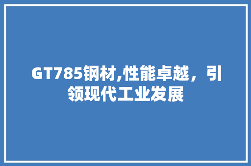 GT785钢材,性能卓越，引领现代工业发展
