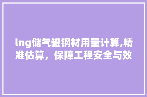 lng储气罐钢材用量计算,精准估算，保障工程安全与效率