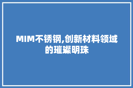 MIM不锈钢,创新材料领域的璀璨明珠