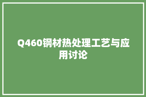Q460钢材热处理工艺与应用讨论