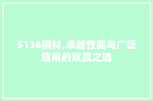 S136钢材,卓越性能与广泛应用的双赢之选