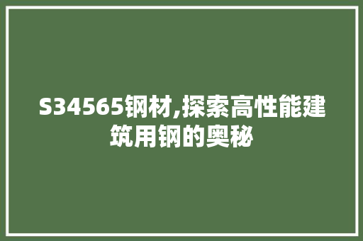S34565钢材,探索高性能建筑用钢的奥秘