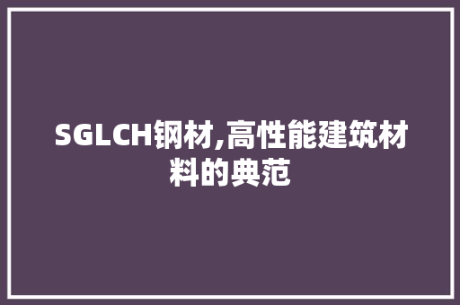 SGLCH钢材,高性能建筑材料的典范