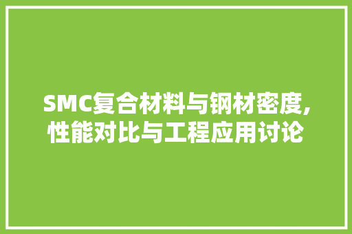 SMC复合材料与钢材密度,性能对比与工程应用讨论