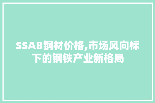 SSAB钢材价格,市场风向标下的钢铁产业新格局