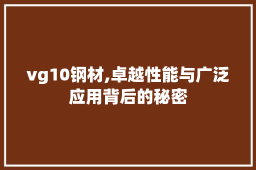 vg10钢材,卓越性能与广泛应用背后的秘密
