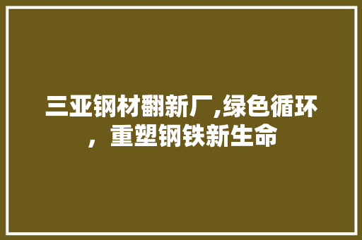 三亚钢材翻新厂,绿色循环，重塑钢铁新生命