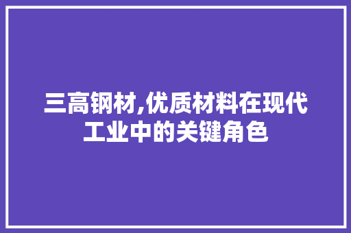三高钢材,优质材料在现代工业中的关键角色