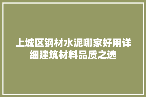 上城区钢材水泥哪家好用详细建筑材料品质之选
