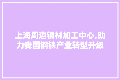 上海周边钢材加工中心,助力我国钢铁产业转型升级