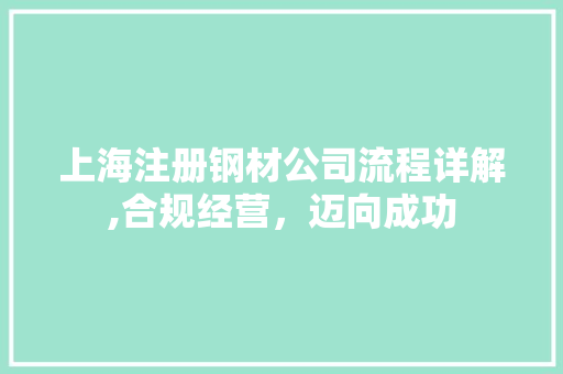 上海注册钢材公司流程详解,合规经营，迈向成功