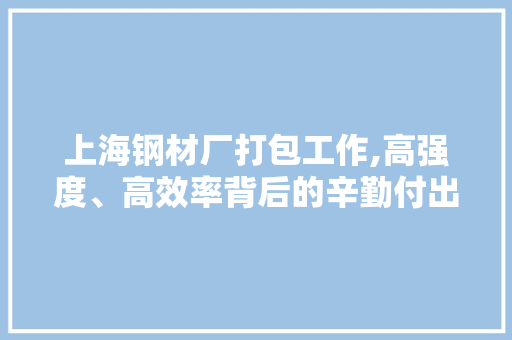 上海钢材厂打包工作,高强度、高效率背后的辛勤付出