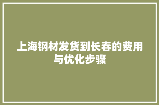上海钢材发货到长春的费用与优化步骤