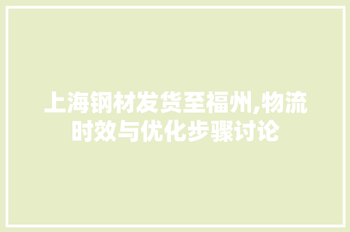 上海钢材发货至福州,物流时效与优化步骤讨论