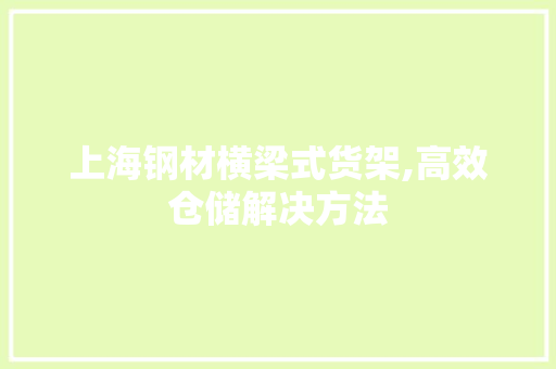 上海钢材横梁式货架,高效仓储解决方法