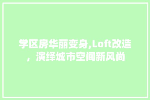学区房华丽变身,Loft改造，演绎城市空间新风尚