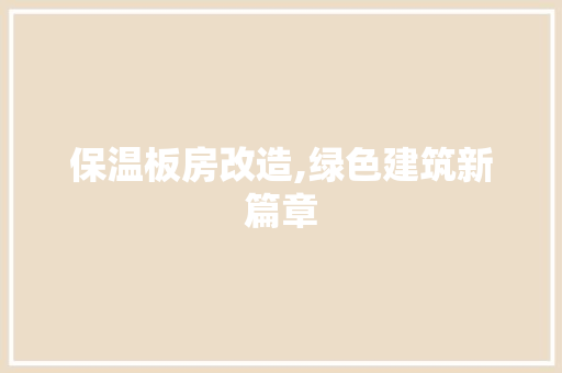 保温板房改造,绿色建筑新篇章