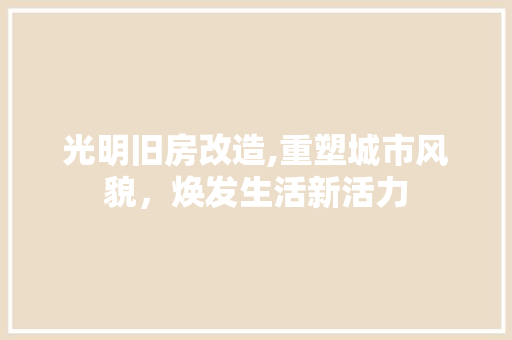 光明旧房改造,重塑城市风貌，焕发生活新活力