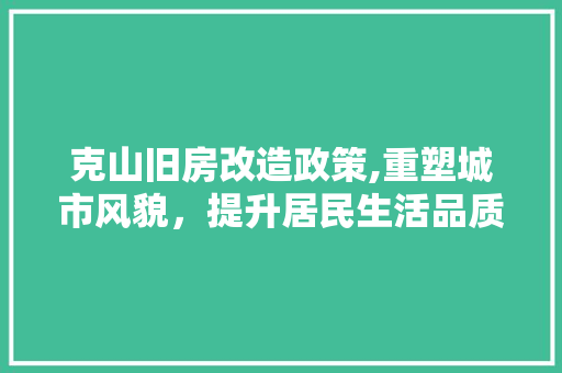 克山旧房改造政策,重塑城市风貌，提升居民生活品质