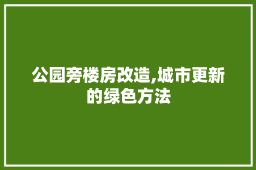 公园旁楼房改造,城市更新的绿色方法