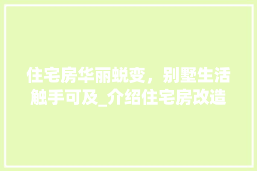 住宅房华丽蜕变，别墅生活触手可及_介绍住宅房改造别墅的奥秘
