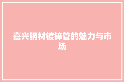 嘉兴钢材镀锌管的魅力与市场