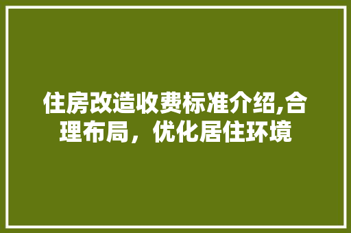 住房改造收费标准介绍,合理布局，优化居住环境