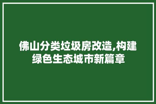 佛山分类垃圾房改造,构建绿色生态城市新篇章