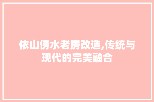 依山傍水老房改造,传统与现代的完美融合