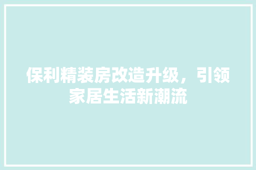 保利精装房改造升级，引领家居生活新潮流