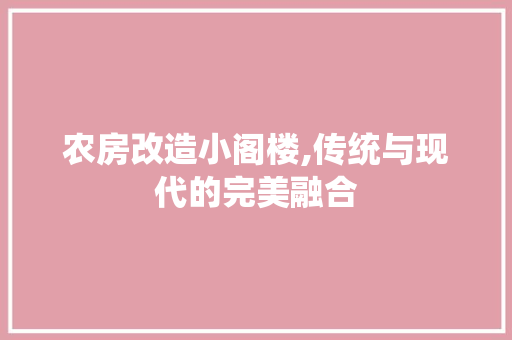 农房改造小阁楼,传统与现代的完美融合