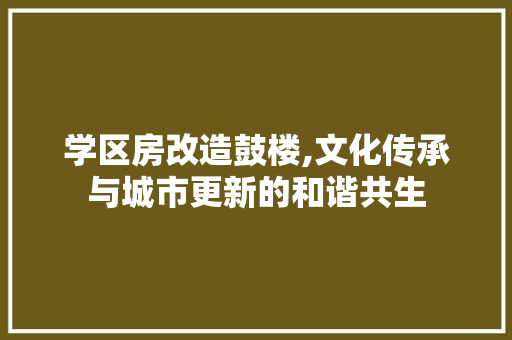 学区房改造鼓楼,文化传承与城市更新的和谐共生