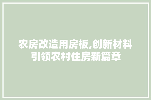 农房改造用房板,创新材料引领农村住房新篇章