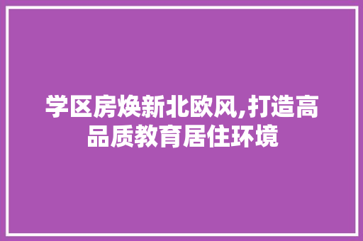 学区房焕新北欧风,打造高品质教育居住环境