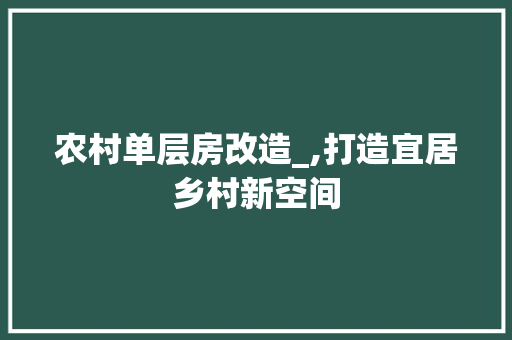 农村单层房改造_,打造宜居乡村新空间