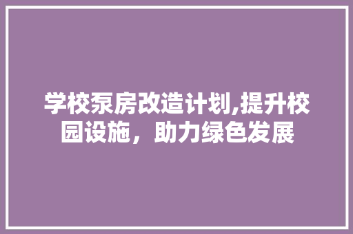 学校泵房改造计划,提升校园设施，助力绿色发展