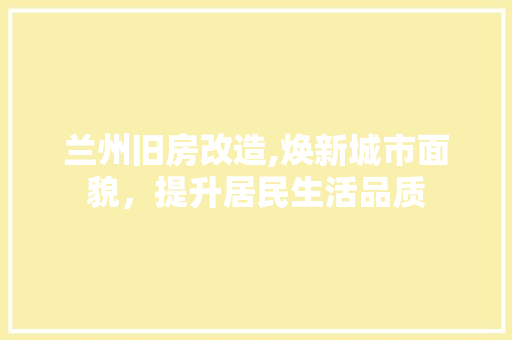 兰州旧房改造,焕新城市面貌，提升居民生活品质