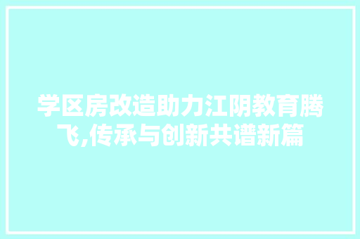学区房改造助力江阴教育腾飞,传承与创新共谱新篇
