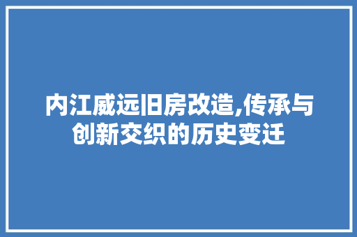 内江威远旧房改造,传承与创新交织的历史变迁