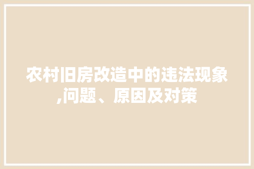 农村旧房改造中的违法现象,问题、原因及对策