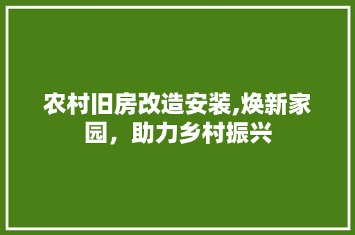农村旧房改造安装,焕新家园，助力乡村振兴