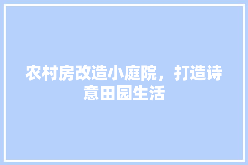 农村房改造小庭院，打造诗意田园生活