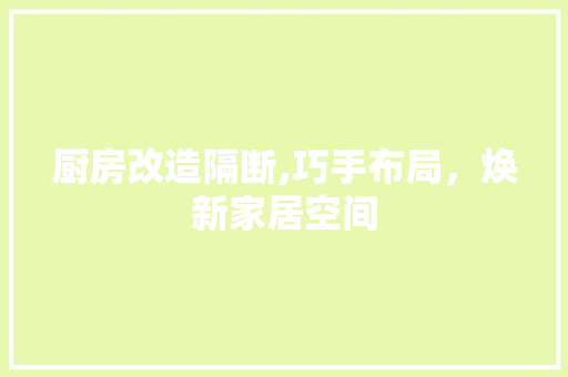 厨房改造隔断,巧手布局，焕新家居空间