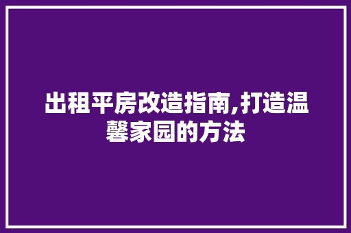 出租平房改造指南,打造温馨家园的方法