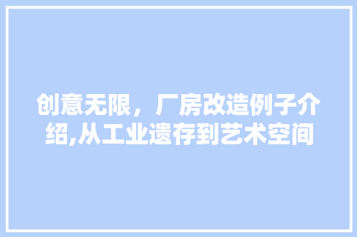 创意无限，厂房改造例子介绍,从工业遗存到艺术空间的华丽转身